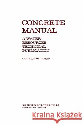 Concrete Manual : A Manual for the Control of Concrete Construction (A Water Resources Technical Publication Series, Eighth Edition) Bureau of Reclamation                    U. S. Department of the Interior 9781780393469 WWW.Militarybookshop.Co.UK