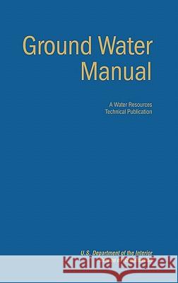 Ground Water Manual : A Guide for the Investigation, Development, and Management of Ground-Water Resources (A Water Resources Technical Publication) Bureau of Reclamation                    U. S. Department of the Interior 9781780393551 WWW.Militarybookshop.Co.UK