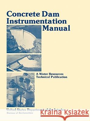 Concrete Dam Instrumentation Manual Bureau of Reclamation                    U. S. Department of the Interior 9781780393612 WWW.Militarybookshop.Co.UK