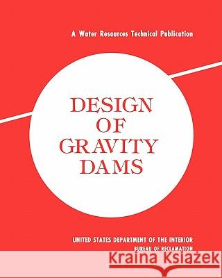 Design of Gravity Dams : Design Manual for Concrete Gravity Dams (A Water Resources Technical Publication) Bureau of Reclamation                    U. S. Department of the Interior 9781780393629 WWW.Militarybookshop.Co.UK