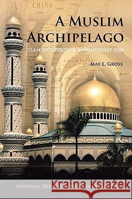 A Muslim Archipelago: Islam and Politics in Southeast Asia Max L. Gross, National Defense Intelligence College, Anwar Ibrahim 9781780393681