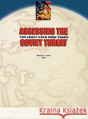 Assessing the Soviet Threat: The Early Cold War Years Center for the Study of Intelligence, Central Intelligence Agency, Woodrow J. Kuhns 9781780393735