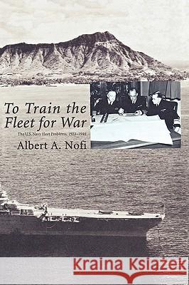 To Train the Fleet for War: The U.S. Navy Fleet Problems, 1923-1940 Nofi, Albert a. 9781780393926 WWW.Militarybookshop.Co.UK