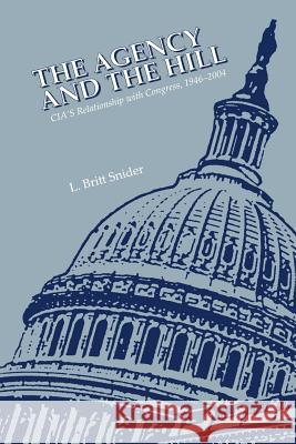 The Agency and the Hill: CIA's Relationship with Congress, 1946-2004 Snider, L. Britt 9781780394381 WWW.Militarybookshop.Co.UK