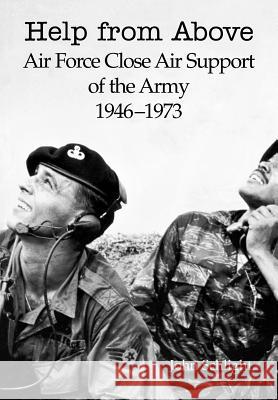 Help from Above: Air Force Close Air Support of the Army 1946-1973 Schlight, John 9781780394428 Militarybookshop.Co.UK