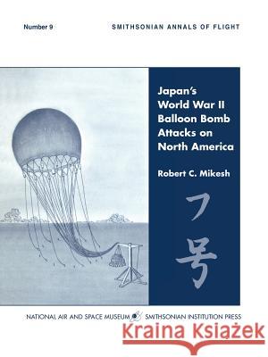 Japan's World War II Balloon Bomb Attacks on North America (Smithsonian Annals of Flight) C. Robert Mikesh Smithsonian Institution 9781780394459