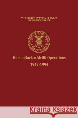 Humanitarian Airlift Operations 1947-1994 (The United States Air Force Reference Series) Daniel L. Haulman Air Force History and Museums Program 9781780394473