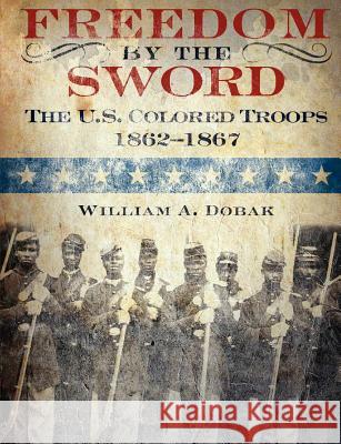 Freedom by the Sword: The U.S. Colored Troops, 1862-1867 (CMH Publication 30-24-1) Dobak, William a. 9781780394619 Militarybookshop.Co.UK