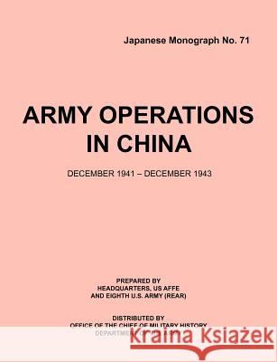 Army Operations in China, December 1941-December 1943 (Japanese Monograph 71) Office of Chief Military History         Armed Forces Europe Hq Eigth U. S. Army (Rear) 9781780395012