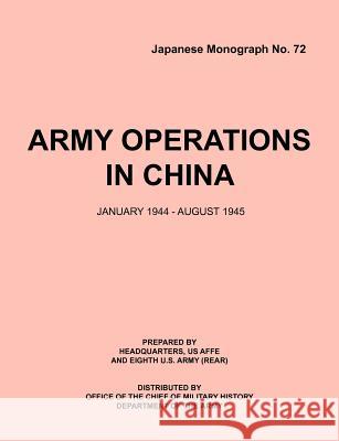 Army Operations in China, January 1944-December 1945 (Japanese Monograph 72) Office of Chief Military History         Armed Forces Europe Hq Eigth U. S. Army (Rear) 9781780395029