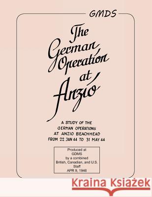 German Operation at Anzio: : A study of the German operations at Anzio Beachhead from 22 Jan 44 to 31 May 44 Military Intelligence Department 9781780395623 WWW.Militarybookshop.Co.UK
