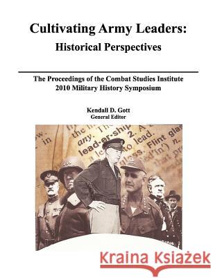 Cultivating Army Leaders: Historical Perspectives. The Proceedings of the Combat Studies Institute 2010 Military History Symposium Gott, Kendal D. 9781780395678 Militarybookshop.Co.UK