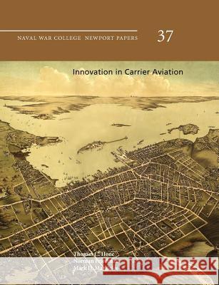 Innovation in Carrier Aviation (Naval War College Newport Papers, Number 37) Thomas C. Hone Norman Friedman Mark D. Mandeles 9781780396644 WWW.Militarybookshop.Co.UK