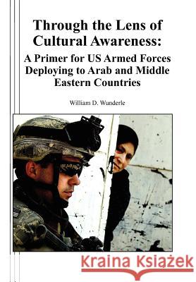Through the Lens of Cultural Awareness: A Primer for US Armed Forces Deploying to Arab and Middle Eastern Countries Wunderle, William D. 9781780396699 WWW.Militarybookshop.Co.UK