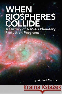 When Biospheres Collide: A History of NASA's Planetary Protection Programs (NASA History publication SP-2011-4234) Meltzer, Michael 9781780396934 WWW.Militarybookshop.Co.UK