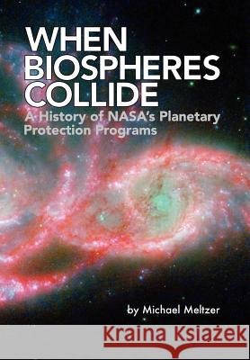 When Biospheres Collide: A History of NASA's Planetary Protection Programs (NASA History publication SP-2011-4234) Meltzer, Michael 9781780397016 Books Express Publishing