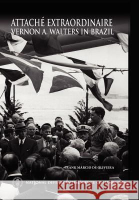 Attache Extraordinaire: Vernon A. Walters in Brazil De Oliveira, Frank Marcio 9781780397085 Military Bookshop