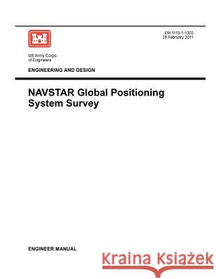 Engineering and Design: NAVSTAR Global Positioning System Survey (Engineer Manual EM 1110-1-1003) Us Army Corps of Engineers 9781780397351