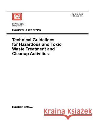 Engineering and Design: Technical Guidelines for Hazardous and Toxic Waste Treatment and Cleanup Activties (Engineer Manual EM 1110-1-502) Us Army Corps of Engineers 9781780397405