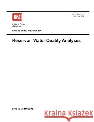 Engineering and Design: Reservoir Water Quality Analysis (Engineer Manual 1110-2-1201) Us Army Corps of Engineers 9781780397443