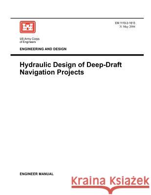 Engineering and Design: Hydraulic Design of Deep Draft Navigation Projects (Engineer Manual 1110-2-1613) Us Army Corps of Engineers 9781780397566
