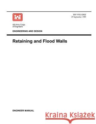 Engineering and Design: Retaining Flood Walls (Engineer Manual EM 1110-2-2502) Us Army Corps of Engineers 9781780397627