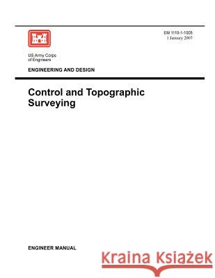 Engineering and Design: Control and Topographic Surveying (Engineer Manual EM 1110-1-1005) Us Army Corps of Engineers 9781780397689