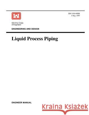 Engineering and Design: Liquid Process Piping (Engineer Manual EM 1110-1-4008) Us Army Corps of Engineers 9781780397733