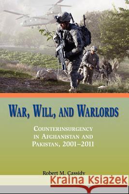 War, Will, and Warlords : Counterinsurgency in Afghanistan and Pakistan, 2001-2011 Robert M. Cassidy 9781780397801 