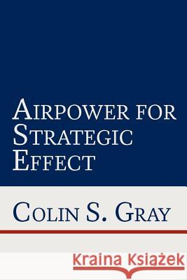 Airpower for Strategic Effect Colin S. Gray Benjamin S. Lambeth 9781780397856 Military Bookshop