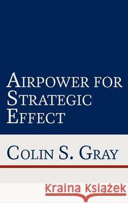 Airpower for Strategic Effect Colin S. Gray Benjamin S. Lambeth 9781780397863
