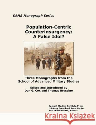 Population-Centric Counterinsurgency: A False Idol. Three Monographs from the School of Advanced Military Studies Bruscino, Thomas 9781780398044 Military Bookshop