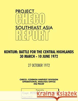 Project Checo Southeast Asia Study. Kontum: Battle for the Central Highlands, 30 March - 10 June 1972 Liebchen, Peter A. 9781780398082