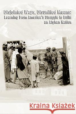 Disjointed Ways, Disunified Means: Learning from America's Struggle to Build an Afghan Nation Irwin, Lewis G. 9781780398433 Military Bookshop