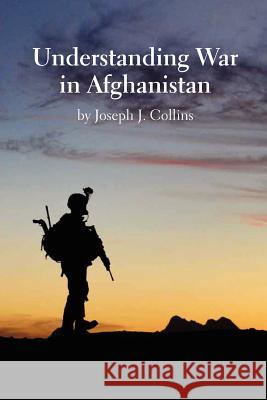 Understanding War in Afghanistan Joseph J. Collins Natioanl Defense University Press 9781780399249 Militarybookshop.Co.UK