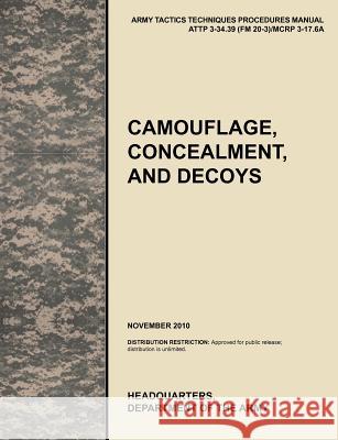 Camouflage, Concealment and Decoys: The Official U.S. Army Tactics, Techniques, and Procedures Manual Attp 3-34.39 (FM 20-3)/McRp 3-17.6a U. S. Army Training and Doctrine Command 9781780399607