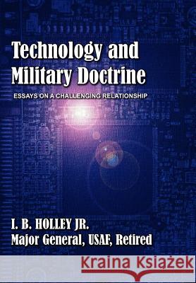 Technology and Military Doctrine: Essays on a Challenging Relationship Holley, I. B. 9781780399690 Military Bookshop