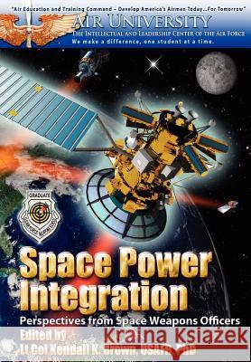 Space Power Integration: Perspectives from Space Weapons Officers Brown, Kendall 9781780399737 Military Bookshop