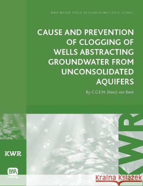 Cause and Prevention of Clogging of Wells Abstracting Groundwater from Unconsolidated Aquifers C. G. E. M. (Kees) van Beek 9781780400242 IWA Publishing