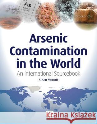 Arsenic Contamination in the World Susan Murcott   9781780400389 IWA Publishing