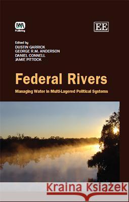 Federal Rivers: Managing Water in Multi-layered Political Systems Dustin E. Garrick George R. M. Anderson Daniel Connell 9781780405995