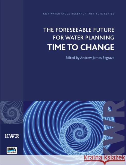 The Foreseeable Future for Water Planning: Time to Change Andrew James Segrave 9781780406121 IWA Publishing