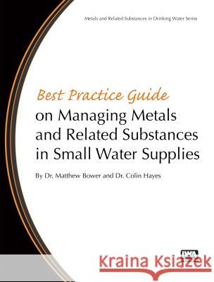 Best Practice Guide on the Management of Metals in Small Water Supplies Matthew Bower Colin Hayes  9781780406398 IWA Publishing