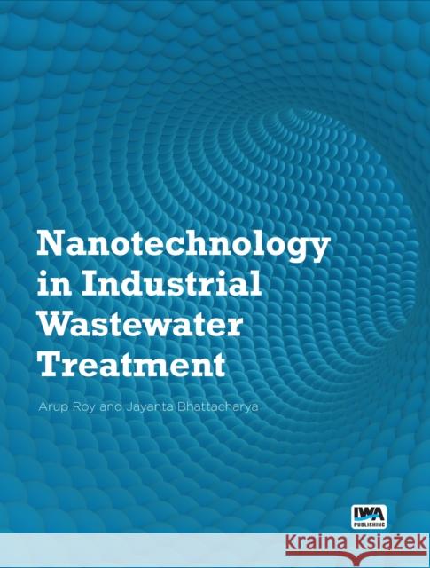 Nanotechnology in Industrial Wastewater Treatment Dr. Arup Roy, Professor Jayanta Bhattacharya 9781780406879