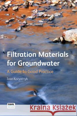 Filtration Materials for Groundwater : A Guide to Good Practice Ivan Kozyatnyk 9781780406992 IWA Publishing (Intl Water Assoc)