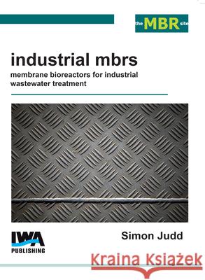 Industrial Mbrs: Membrane Bioreactors for Industrial Wastewater Treatment Simon Judd   9781780407036