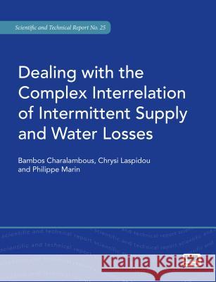 Dealing with the Complex Interrelation of Intermittent Supply and Water Losses Bambos Charalambous Chrysi Laspidou Philippe Marin 9781780407067