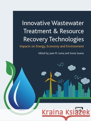 Innovative Wastewater Treatment & Resource Recovery Technologies: Impacts on Energy, Economy and Environment Juan M. Lema Sonia Suarez Martinez  9781780407869 IWA Publishing