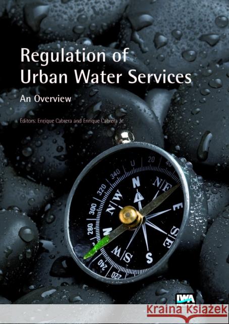 Regulation of Urban Water Services. An Overview Enrique Cabrera Marcet, Enrique Cabrera, Jr 9781780408170 IWA Publishing