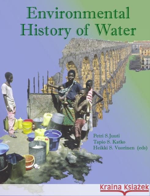 Environmental History of Water Petri S. Juuti, Tapio Katko, H. Vuorinen 9781780408309